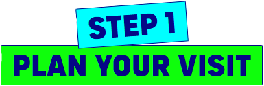 Step !: Plan Your Visit